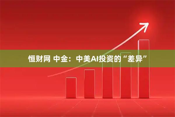 恒财网 中金：中美AI投资的“差异”
