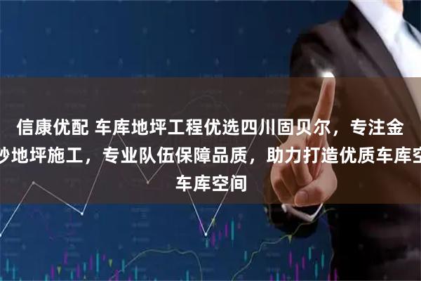 信康优配 车库地坪工程优选四川固贝尔，专注金刚砂地坪施工，专业队伍保障品质，助力打造优质车库空间