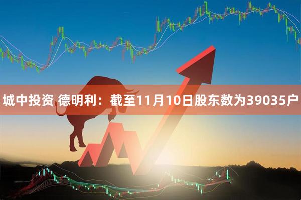 城中投资 德明利：截至11月10日股东数为39035户