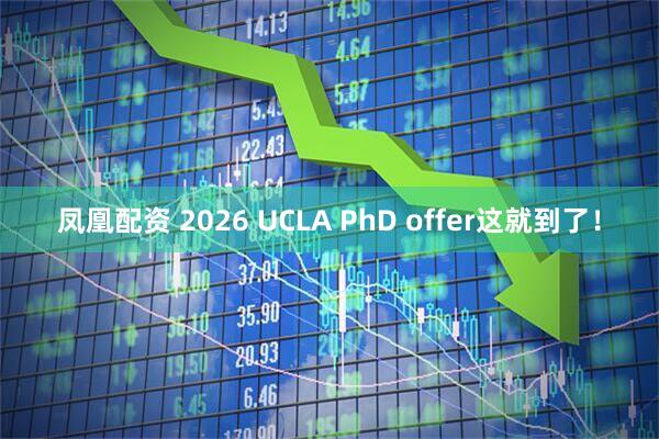 凤凰配资 2026 UCLA PhD offer这就到了！