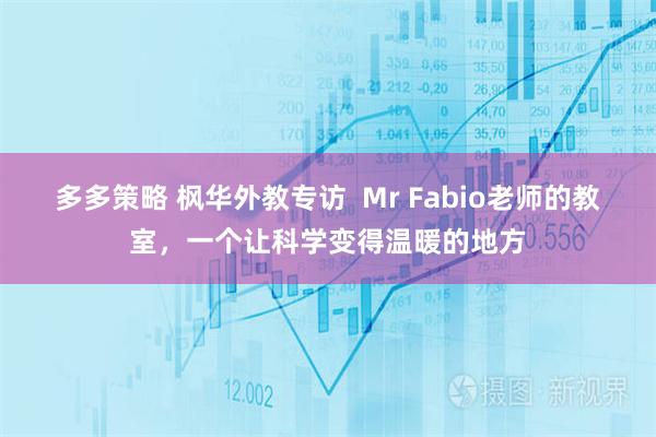 多多策略 枫华外教专访  Mr Fabio老师的教室，一个让科学变得温暖的地方