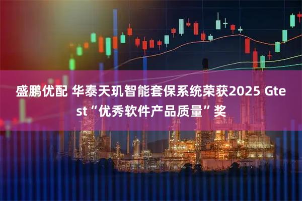 盛鹏优配 华泰天玑智能套保系统荣获2025 Gtest“优秀软件产品质量”奖